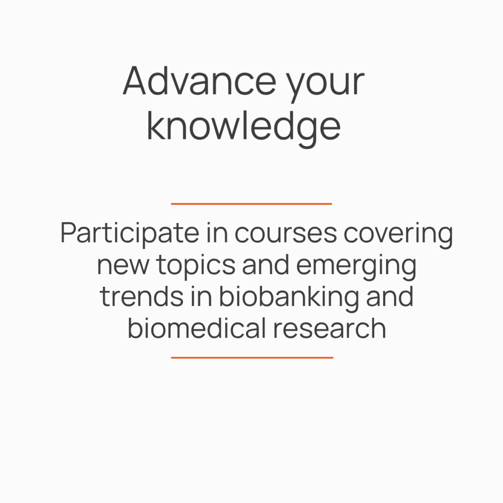 Advance your knowledge. Participate in courses covering new topics and emerging trends in biobanking and biomedical research
